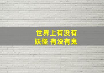 世界上有没有妖怪 有没有鬼